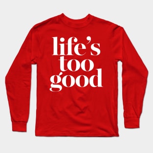 Life's Too Good Long Sleeve T-Shirt
